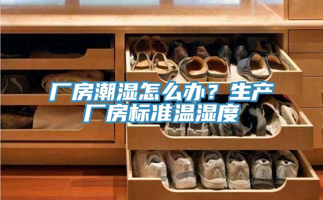 廠房潮濕怎么辦？生產(chǎn)廠房標準溫濕度