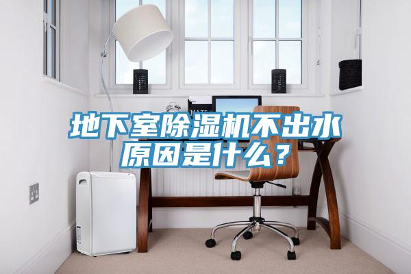 地下室除濕機不出水原因是什么？