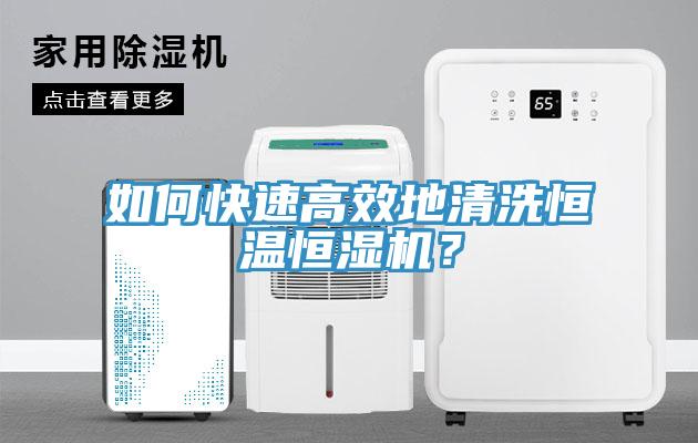 如何快速高效地清洗恒溫恒濕機？