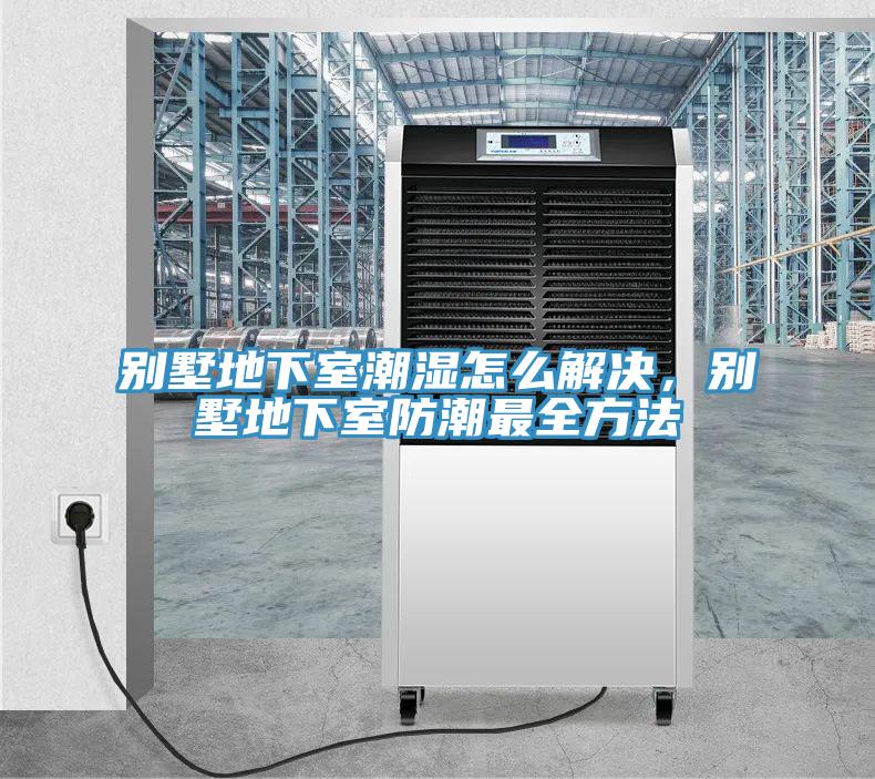 別墅地下室潮濕怎么解決，別墅地下室防潮最全方法