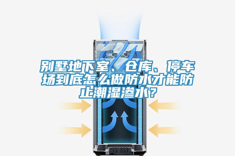 別墅地下室、倉庫、停車場到底怎么做防水才能防止潮濕滲水？