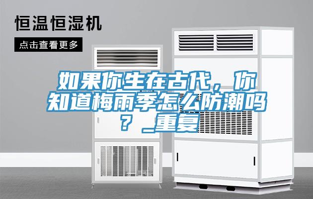 如果你生在古代，你知道梅雨季怎么防潮嗎？_重復(fù)
