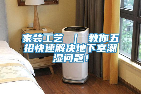 家裝工藝 ｜ 教你五招快速解決地下室潮濕問(wèn)題！