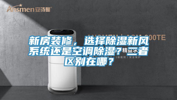 新房裝修，選擇除濕新風(fēng)系統(tǒng)還是空調(diào)除濕？二者區(qū)別在哪？