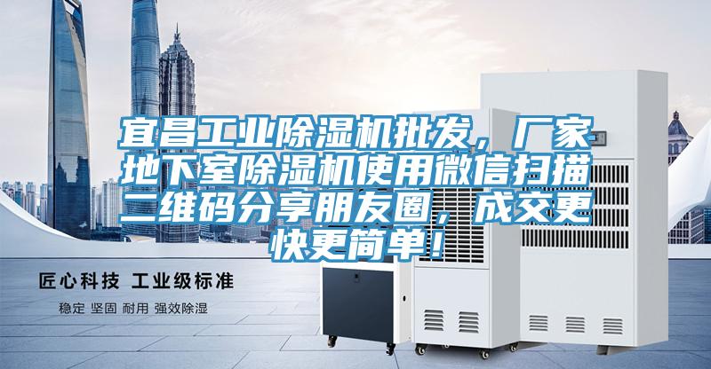 宜昌工業(yè)除濕機(jī)批發(fā)，廠家地下室除濕機(jī)使用微信掃描二維碼分享朋友圈，成交更快更簡單！