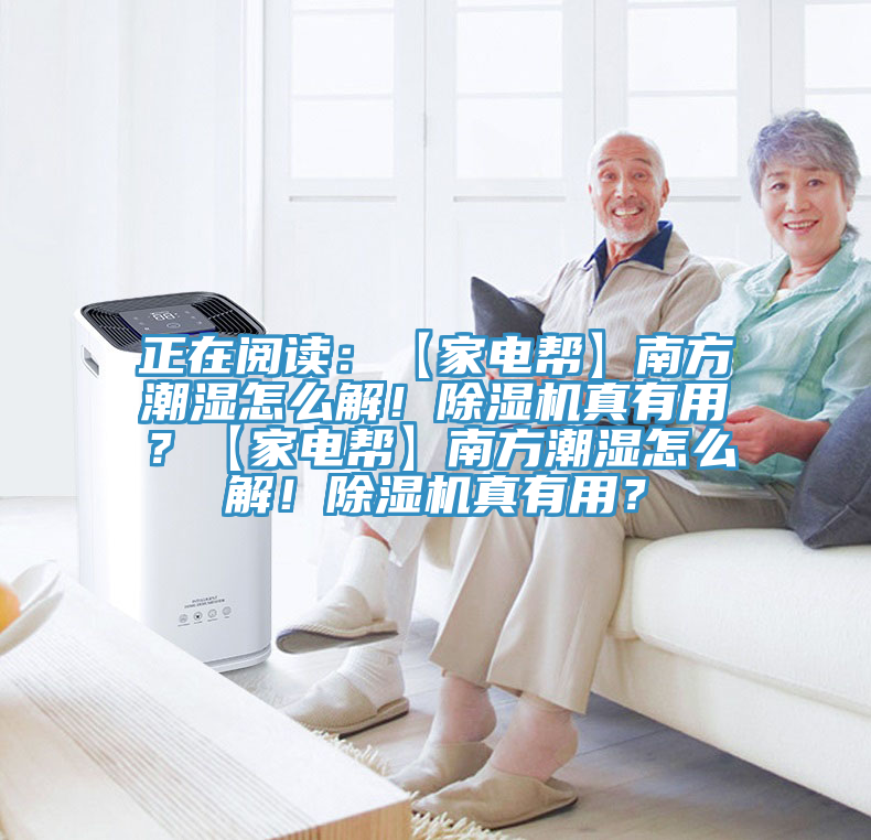 正在閱讀：【家電幫】南方潮濕怎么解！除濕機(jī)真有用？【家電幫】南方潮濕怎么解！除濕機(jī)真有用？