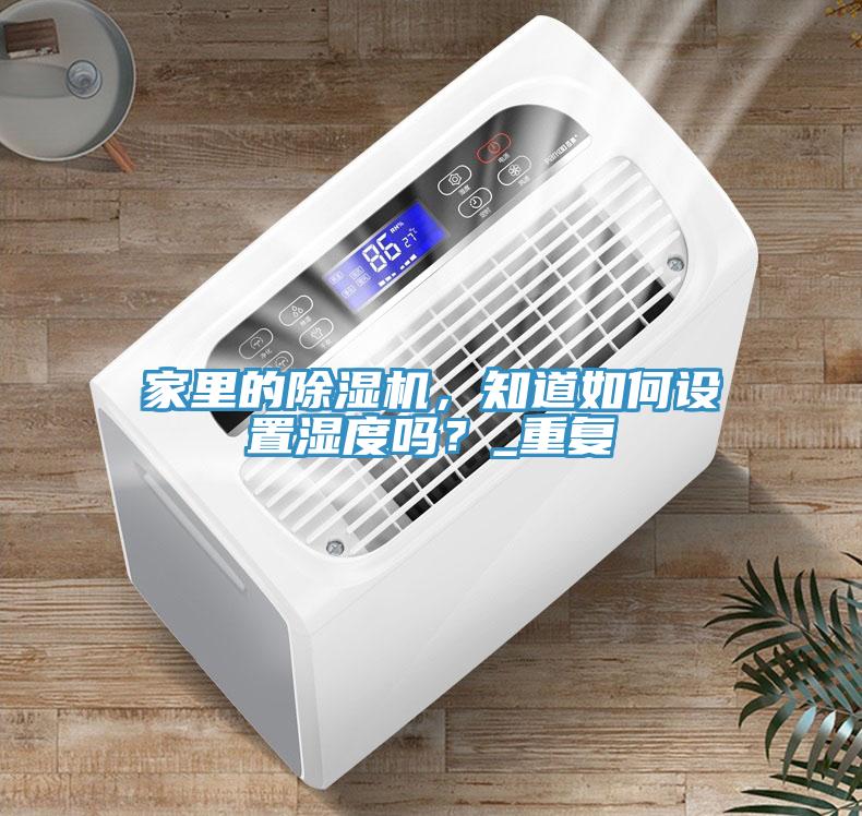 家里的除濕機，知道如何設(shè)置濕度嗎？_重復(fù)