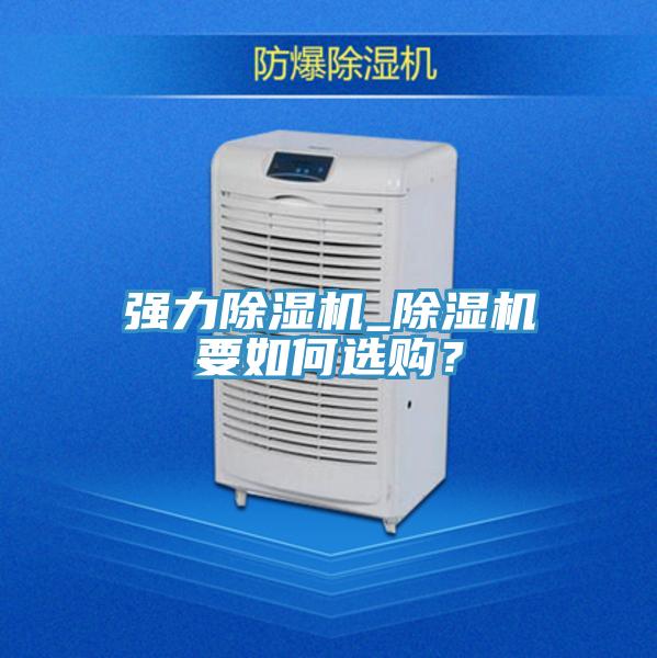 強(qiáng)力除濕機(jī)_除濕機(jī)要如何選購(gòu)？