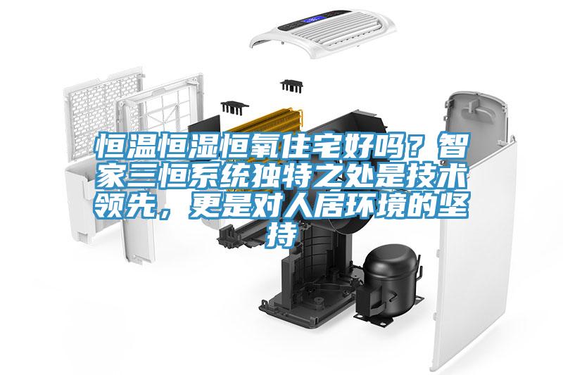 恒溫恒濕恒氧住宅好嗎？智家三恒系統(tǒng)獨(dú)特之處是技術(shù)領(lǐng)先，更是對(duì)人居環(huán)境的堅(jiān)持