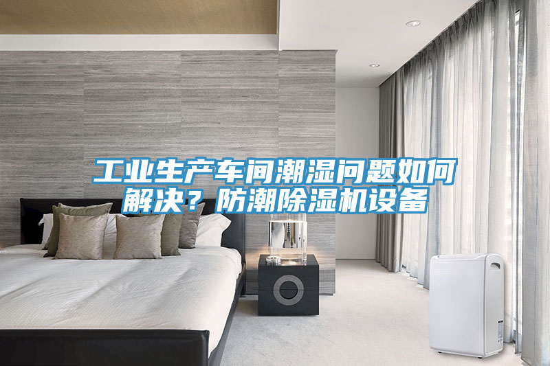 工業(yè)生產(chǎn)車間潮濕問題如何解決？防潮除濕機(jī)設(shè)備