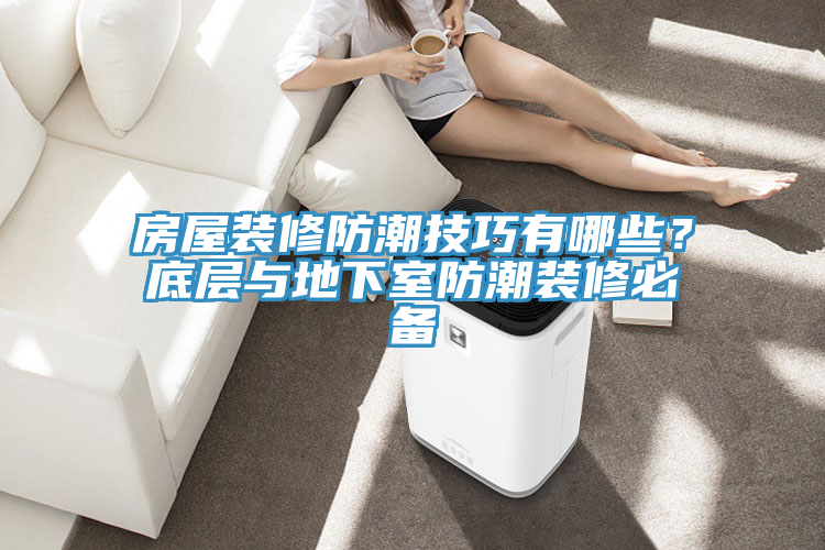 房屋裝修防潮技巧有哪些？底層與地下室防潮裝修必備