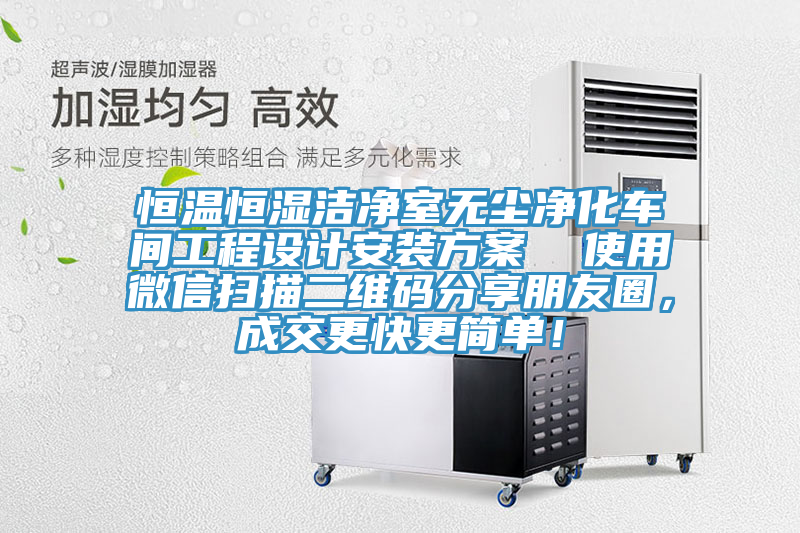 恒溫恒濕潔凈室無塵凈化車間工程設(shè)計(jì)安裝方案  使用微信掃描二維碼分享朋友圈，成交更快更簡(jiǎn)單！