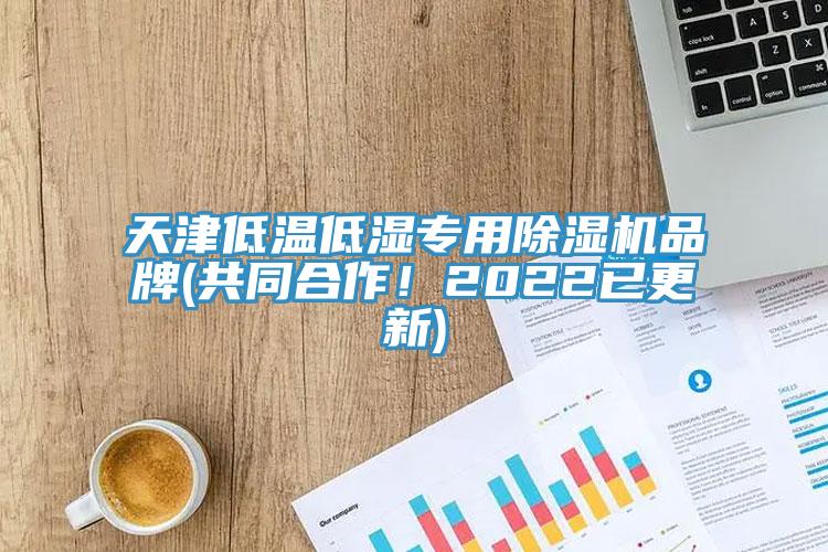 天津低溫低濕專用除濕機品牌(共同合作！2022已更新)