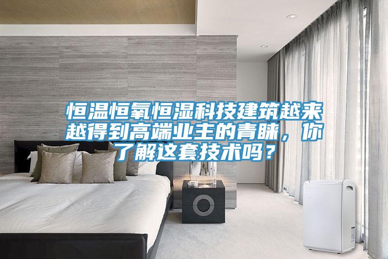 恒溫恒氧恒濕科技建筑越來越得到高端業(yè)主的青睞，你了解這套技術(shù)嗎？