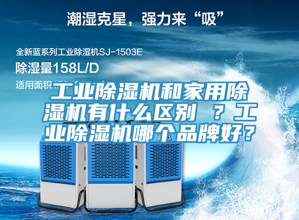 工業(yè)除濕機(jī)和家用除濕機(jī)有什么區(qū)別 ？工業(yè)除濕機(jī)哪個(gè)品牌好？
