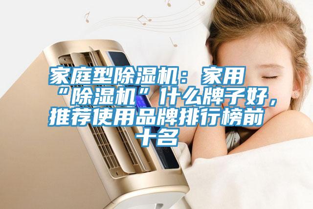 家庭型除濕機(jī)：家用“除濕機(jī)”什么牌子好，推薦使用品牌排行榜前十名