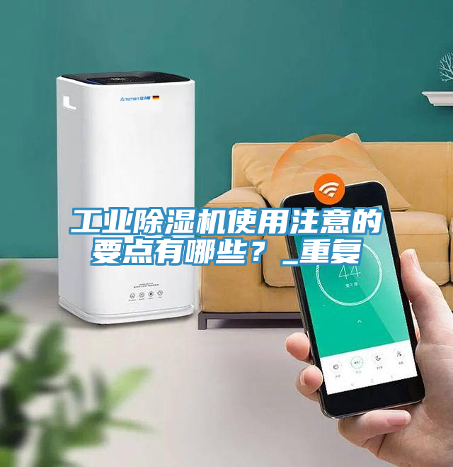 工業(yè)除濕機使用注意的要點有哪些？_重復