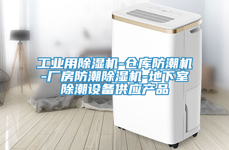 工業(yè)用除濕機-倉庫防潮機-廠房防潮除濕機-地下室除潮設(shè)備供應(yīng)產(chǎn)品