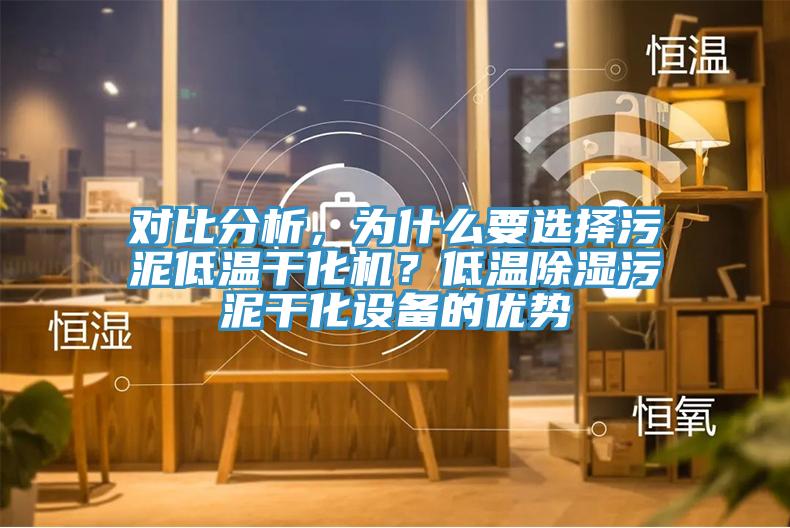 對比分析，為什么要選擇污泥低溫干化機？低溫除濕污泥干化設(shè)備的優(yōu)勢