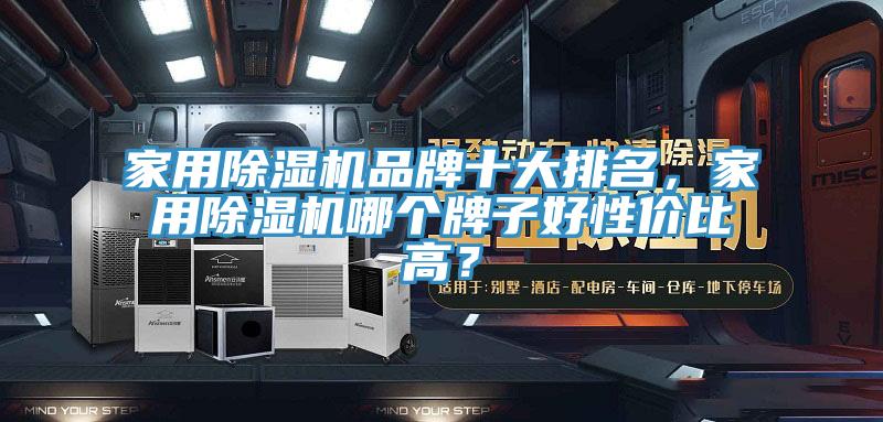 家用除濕機品牌十大排名，家用除濕機哪個牌子好性價比高？