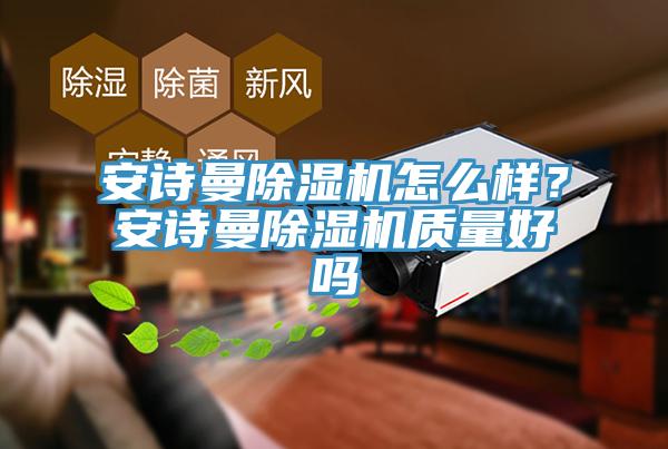 安詩曼除濕機(jī)怎么樣？安詩曼除濕機(jī)質(zhì)量好嗎