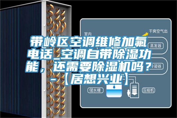 帶嶺區(qū)空調(diào)維修加氟電話_空調(diào)自帶除濕功能，還需要除濕機嗎？-【居想興業(yè)】