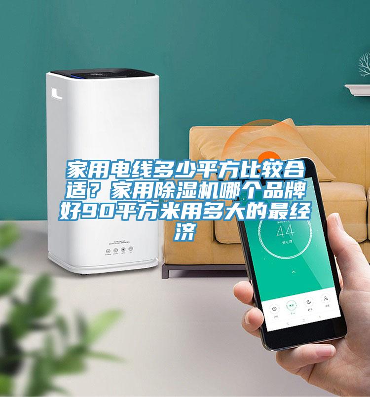 家用電線多少平方比較合適？家用除濕機哪個品牌好90平方米用多大的最經(jīng)濟(jì)