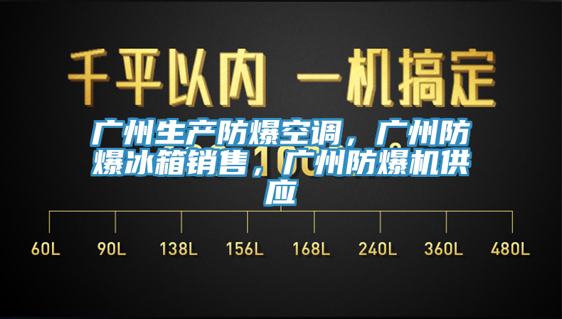 廣州生產(chǎn)防爆空調(diào)，廣州防爆冰箱銷售，廣州防爆機(jī)供應(yīng)