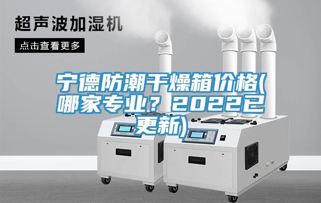 寧德防潮干燥箱價(jià)格(哪家專業(yè)？2022已更新)