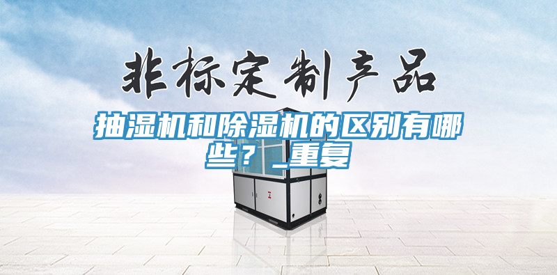 抽濕機和除濕機的區(qū)別有哪些？_重復