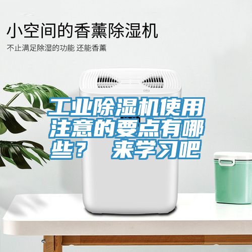 工業(yè)除濕機使用注意的要點有哪些？ 來學習吧
