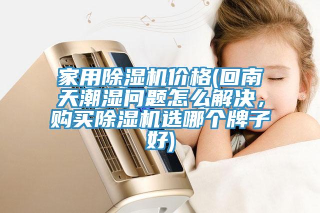 家用除濕機(jī)價格(回南天潮濕問題怎么解決，購買除濕機(jī)選哪個牌子好)
