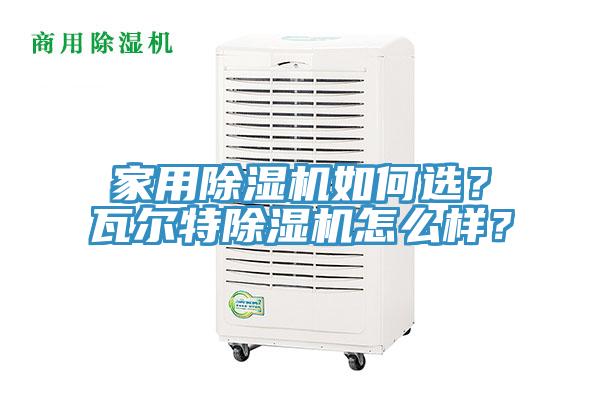 家用除濕機如何選？瓦爾特除濕機怎么樣？