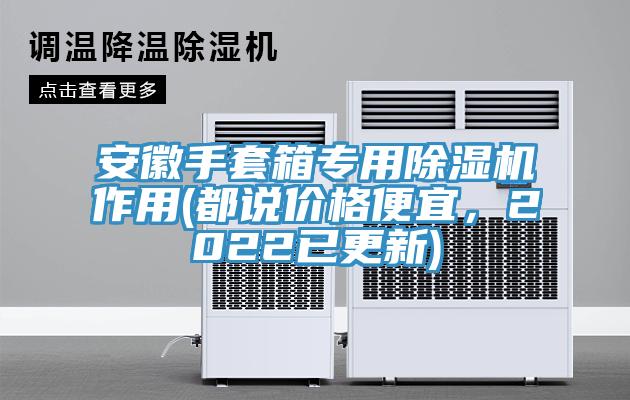 安徽手套箱專用除濕機(jī)作用(都說(shuō)價(jià)格便宜，2022已更新)