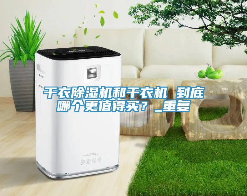 干衣除濕機和干衣機 到底哪個更值得買？_重復