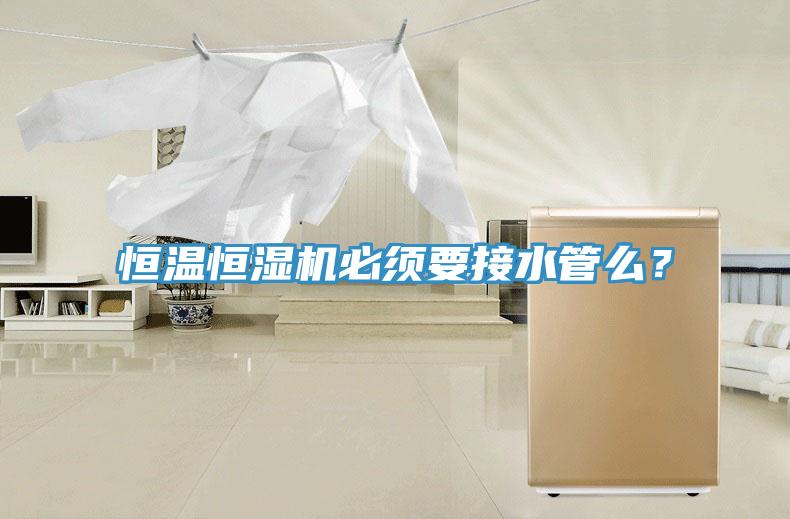 恒溫恒濕機(jī)必須要接水管么？