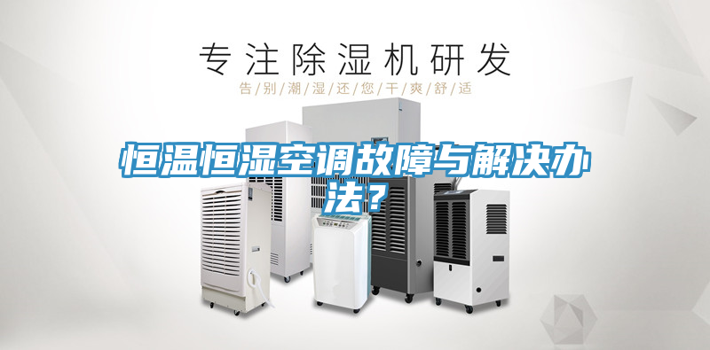 恒溫恒濕空調故障與解決辦法？