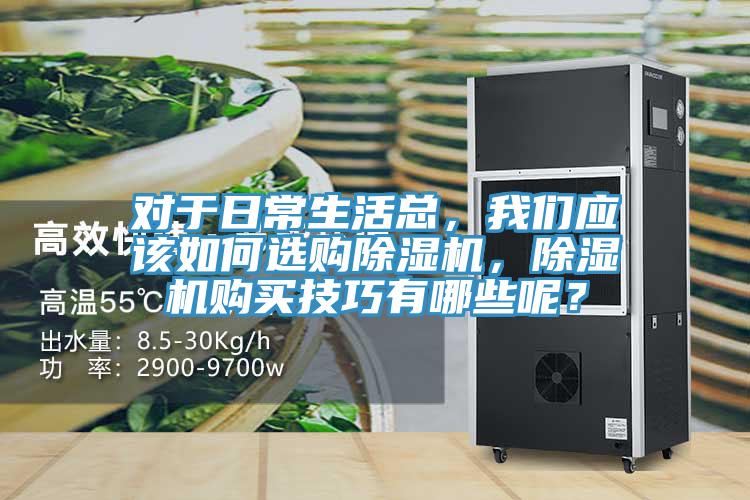 對于日常生活總，我們應(yīng)該如何選購除濕機，除濕機購買技巧有哪些呢？