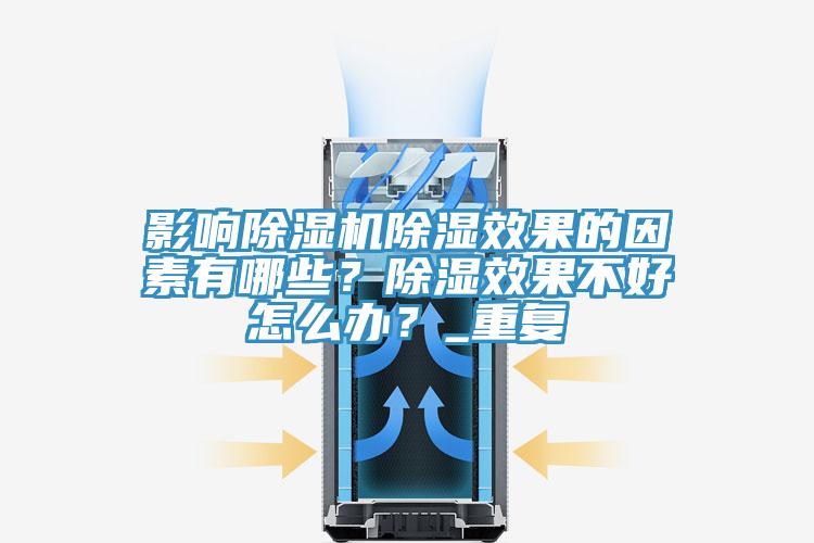 影響除濕機除濕效果的因素有哪些？除濕效果不好怎么辦？_重復