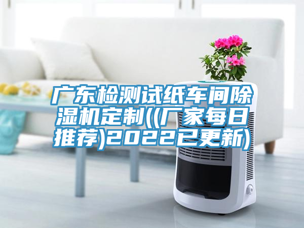 廣東檢測(cè)試紙車(chē)間除濕機(jī)定制((廠家每日推薦)2022已更新)