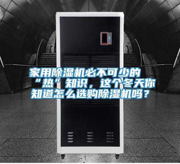 家用除濕機必不可少的“熱”知識，這個冬天你知道怎么選購除濕機嗎？