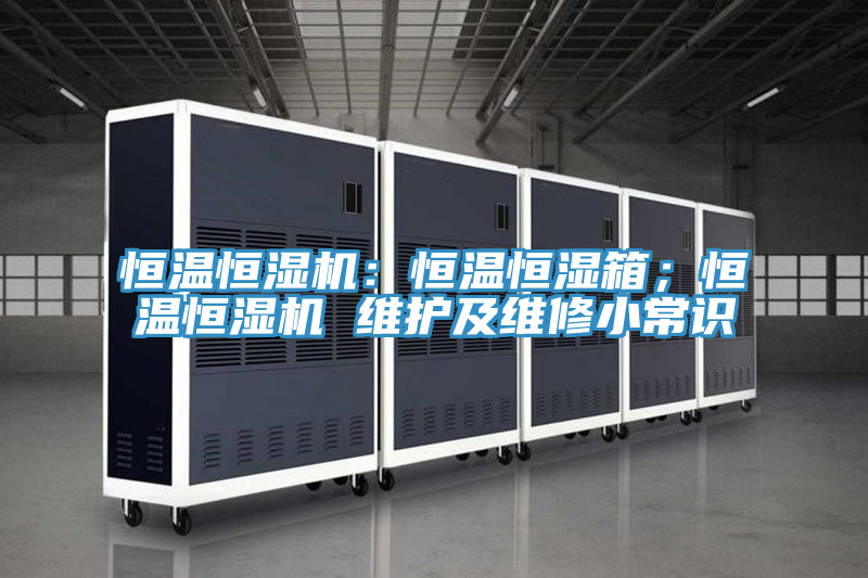 恒溫恒濕機(jī)：恒溫恒濕箱；恒溫恒濕機(jī) 維護(hù)及維修小常識