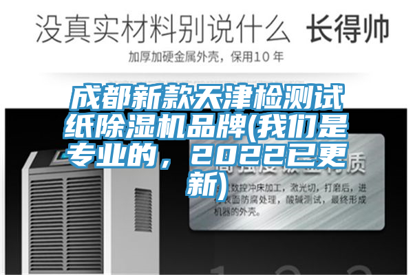 成都新款天津檢測試紙除濕機(jī)品牌(我們是專業(yè)的，2022已更新)
