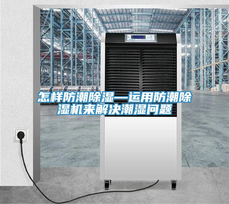 怎樣防潮除濕—運(yùn)用防潮除濕機(jī)來(lái)解決潮濕問題