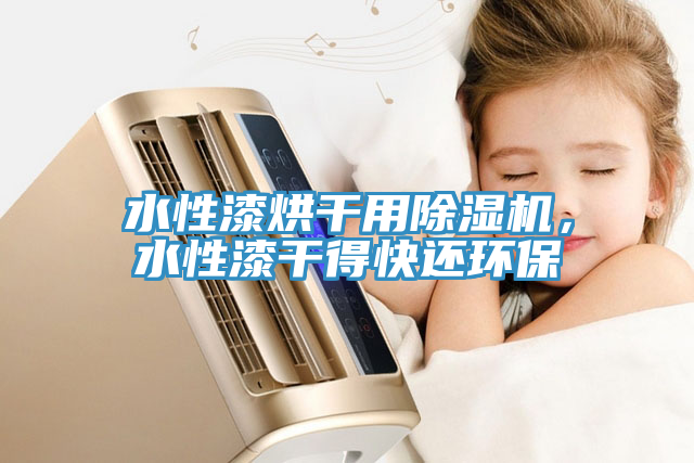水性漆烘干用除濕機，水性漆干得快還環(huán)保
