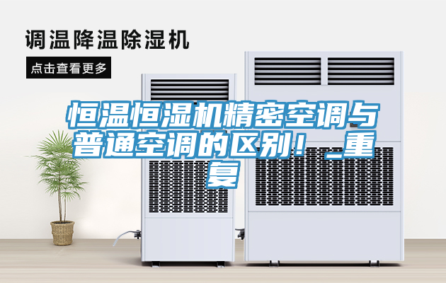 恒溫恒濕機精密空調與普通空調的區(qū)別！_重復