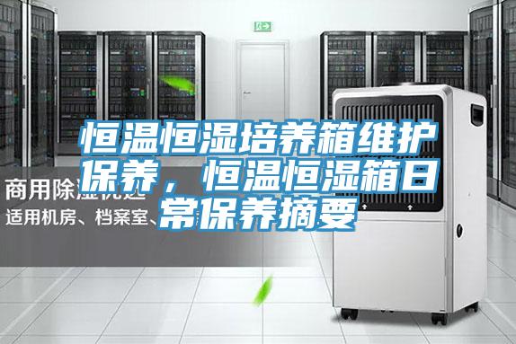 恒溫恒濕培養(yǎng)箱維護(hù)保養(yǎng)，恒溫恒濕箱日常保養(yǎng)摘要