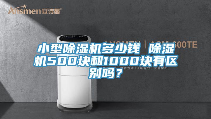 小型除濕機(jī)多少錢 除濕機(jī)500塊和1000塊有區(qū)別嗎？