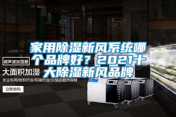 家用除濕新風(fēng)系統(tǒng)哪個(gè)品牌好？2021十大除濕新風(fēng)品牌