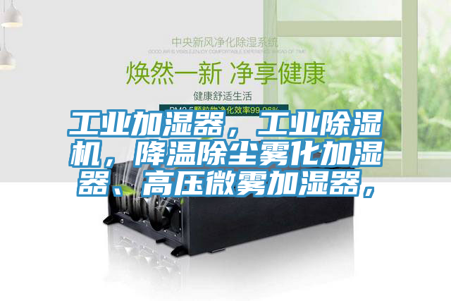 工業(yè)加濕器，工業(yè)除濕機(jī)，降溫除塵霧化加濕器、高壓微霧加濕器，